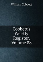 Cobbett`s Weekly Register, Volume 88