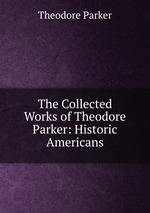 The Collected Works of Theodore Parker: Historic Americans