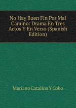 No Hay Buen Fin Por Mal Camino: Drama En Tres Actos Y En Verso (Spanish Edition)