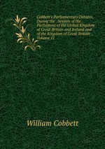 Cobbett`s Parliamentary Debates, During the . Session of the . Parliament of the United Kingdom of Great Britain and Ireland and of the Kingdom of Great Britain ., Volume 11