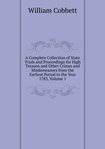 A Complete Collection of State Trials and Proceedings for High Treason and Other Crimes and Misdemeanors from the Earliest Period to the Year 1783, Volume 1