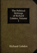 The Political Writings of Richard Cobden, Volume 1