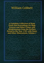 A Complete Collection of State Trials and Proceedings for High Treason and Other Crimes and Misdemeanors from the Earliest Period to the Year 1783, with Notes and Other Illustrations, Volume 1