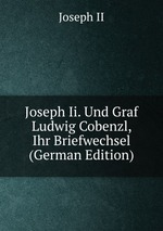 Joseph Ii. Und Graf Ludwig Cobenzl, Ihr Briefwechsel (German Edition)