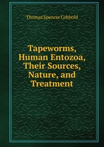 Tapeworms, Human Entozoa, Their Sources, Nature, and Treatment