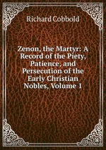 Zenon, the Martyr: A Record of the Piety, Patience, and Persecution of the Early Christian Nobles, Volume 1
