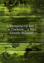 A Memorial Of Rev. I.w. Cochran.: "a Man Greatly Beloved"