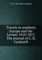 Travels in southern Europe and the Levant, 1810-1817. The journal of C. R. Cockerell