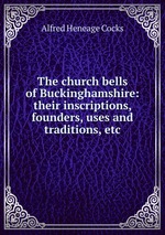 The church bells of Buckinghamshire: their inscriptions, founders, uses and traditions, etc