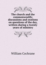 The church and the commonwealth; discussions and orations on questions of the day, written during a twenty years of ministry