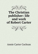 The Christian publisher: life and work of Robert Carter