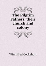 The Pilgrim Fathers, their church and colony