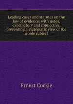 Leading cases and statutes on the law of evidence: with notes, explanatory and connective, presenting a systematic view of the whole subject