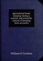 Agricultural book-keeping: being a concise and scientific system of keeping farm accounts