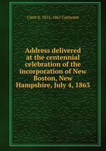 Address delivered at the centennial celebration of the incorporation of New Boston, New Hampshire, July 4, 1863