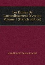 Les glises De L`arrondissement D`yvetot, Volume 1 (French Edition)