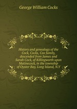 History and genealogy of the Cock, Cocks, Cox family, descended from James and Sarah Cock, of Killingworth upon Matinecock, in the township of Oyster Bay, Long Island, N.Y