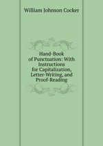 Hand-Book of Punctuation: With Instructions for Capitalization, Letter-Writing, and Proof-Reading