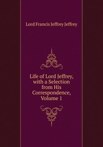 Life of Lord Jeffrey, with a Selection from His Correspondence, Volume 1