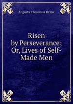 Risen by Perseverance; Or, Lives of Self-Made Men