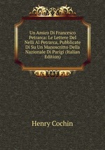 Un Amico Di Francesco Petrarca: Le Lettere Del Nelli Al Petrarca, Pubblicate Di Su Un Manoscritto Della Nazionale Di Parigi (Italian Edition)