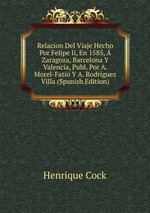 Relacion Del Viaje Hecho Por Felipe Ii, En 1585,  Zaragoza, Barcelona Y Valencia, Publ. Por A. Morel-Fatio Y A. Rodriguez Villa (Spanish Edition)