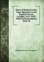 Diary of Richard Cocks, Cape-Merchant in the English Factory in Japan, 1615-1622: With Correspondence, Issue 66