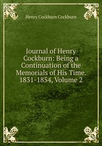 Journal of Henry Cockburn: Being a Continuation of the Memorials of His Time. 1831-1854, Volume 2