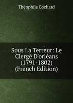 Sous La Terreur: Le Clerg D`orlans (1791-1802) (French Edition)