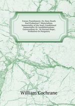 Future Punishment, Or, Does Death End Probation?: Materialism, Immortality of the Soul; Conditional Immortality Or Annihilationism; Universalism Or . Or Eternal Hope; Probation Or Purgatory