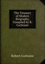 The Treasury of Modern Biography, Compiled by R. Cochrane