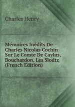 Mmoires Indits De Charles Nicolas Cochin Sur Le Comte De Caylus, Bouchardon, Les Slodtz (French Edition)