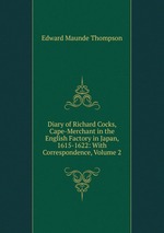 Diary of Richard Cocks, Cape-Merchant in the English Factory in Japan, 1615-1622: With Correspondence, Volume 2