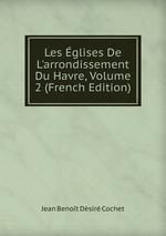 Les glises De L`arrondissement Du Havre, Volume 2 (French Edition)