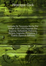 Jornada De Tarazona Hecha Por Felipe II En 1592 Pasando Por Segovia: Valladolid, Palencia, Brgos, Logroo, Pamplona Y Tudela (Spanish Edition)