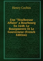 Une "Tnbreuse Affaire" a Bourbourg En 1648; Le Bourgmestre Et Le Gouverneur (French Edition)