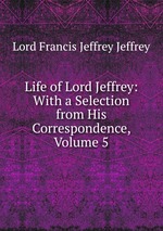 Life of Lord Jeffrey: With a Selection from His Correspondence, Volume 5