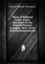 Diary of Richard Cocks: Cape-Merchant in the English Factory in Japan, 1615-1622, with Correspondence