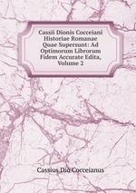 Cassii Dionis Cocceiani Historiae Romanae Quae Supersunt: Ad Optimorum Librorum Fidem Accurate Edita, Volume 2