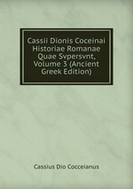 Cassii Dionis Coceinai Historiae Romanae Quae Svpersvnt, Volume 3 (Ancient Greek Edition)