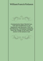 Commentaries Upon Martial Law, with Special Reference to Its Regulation and Restraint: With an Introduction, Containing Comments Upon the Charge of the Lord Chief Justice in the Jamaica Case