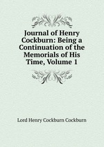 Journal of Henry Cockburn: Being a Continuation of the Memorials of His Time, Volume 1