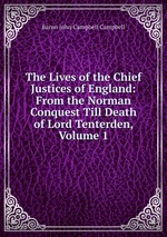 The Lives of the Chief Justices of England: From the Norman Conquest Till Death of Lord Tenterden, Volume 1