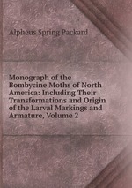 Monograph of the Bombycine Moths of North America: Including Their Transformations and Origin of the Larval Markings and Armature, Volume 2