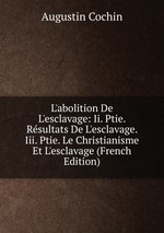 L`abolition De L`esclavage: Ii. Ptie. Rsultats De L`esclavage. Iii. Ptie. Le Christianisme Et L`esclavage (French Edition)