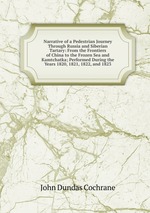 Narrative of a Pedestrian Journey Through Russia and Siberian Tartary: From the Frontiers of China to the Frozen Sea and Kamtchatka; Performed During the Years 1820, 1821, 1822, and 1823