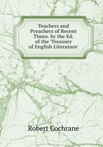 Teachers and Preachers of Recent Times. by the Ed. of the `Treasury of English Literature`