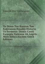 Tn Dinos Tou Kassiou Tou Kokkianou Rmaikn Historin Ta Szomena: Dionis Cassii Excerpta Vaticana Ab Angelo Maio Edita (Ancient Greek Edition)