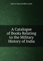 A Catalogue of Books Relating to the Military History of India