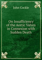 On Insufficiency of the Aortic Valves in Connexion with Sudden Death